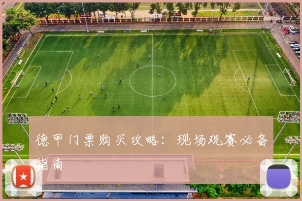 德甲门票购买攻略:现场观赛必备指南