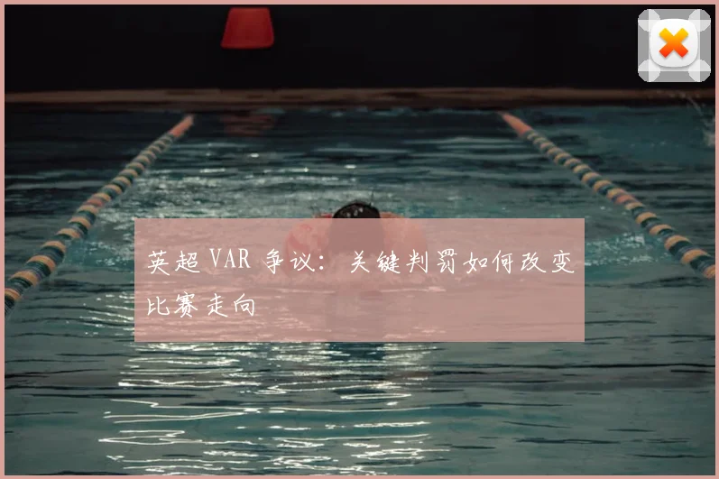 英超 VAR 争议:关键判罚如何改变比赛走向