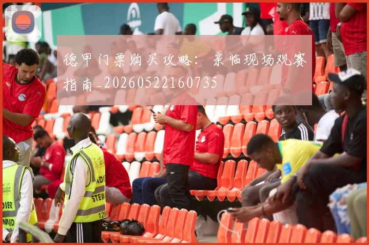 德甲门票购买攻略：亲临现场观赛指南_20260522160735