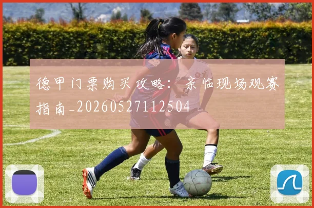 德甲门票购买攻略：亲临现场观赛指南_20260527112504