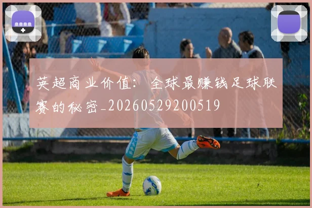 英超商业价值:全球最赚钱足球联赛的秘密_20260529200519