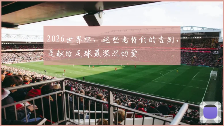 2026世界杯,这些老将们的告别,是献给足球最深沉的爱