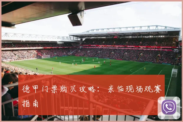 德甲门票购买攻略:亲临现场观赛指南