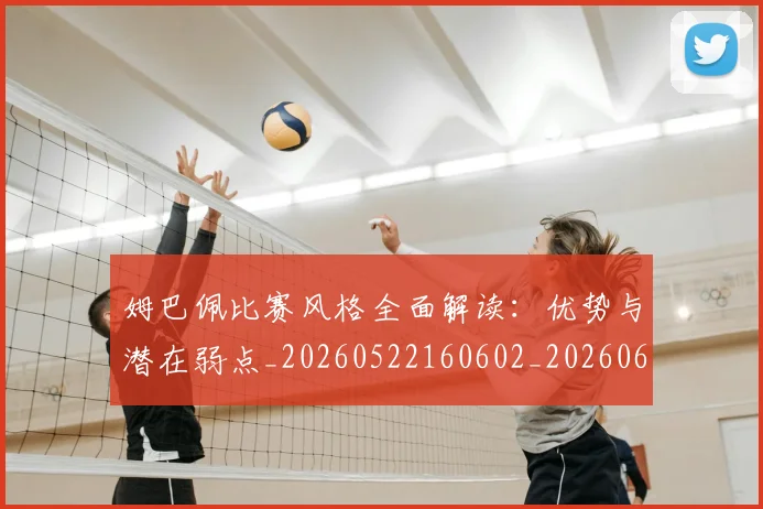 姆巴佩比赛风格全面解读:优势与潜在弱点_20260522160602_20260609132818