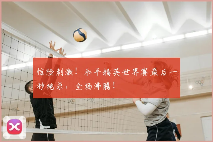 惊险刺激!和平精英世界赛最后一秒绝杀,全场沸腾!