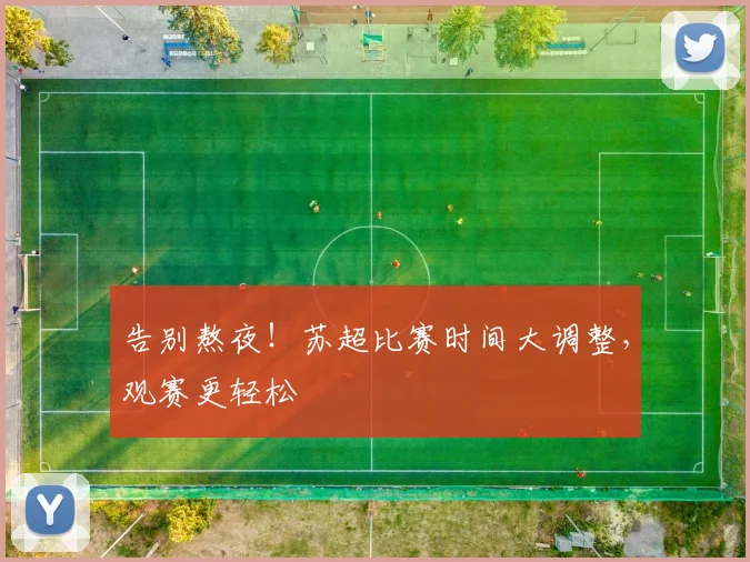 告别熬夜！苏超比赛时间大调整，观赛更轻松