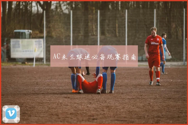 AC米兰球迷必备观赛指南