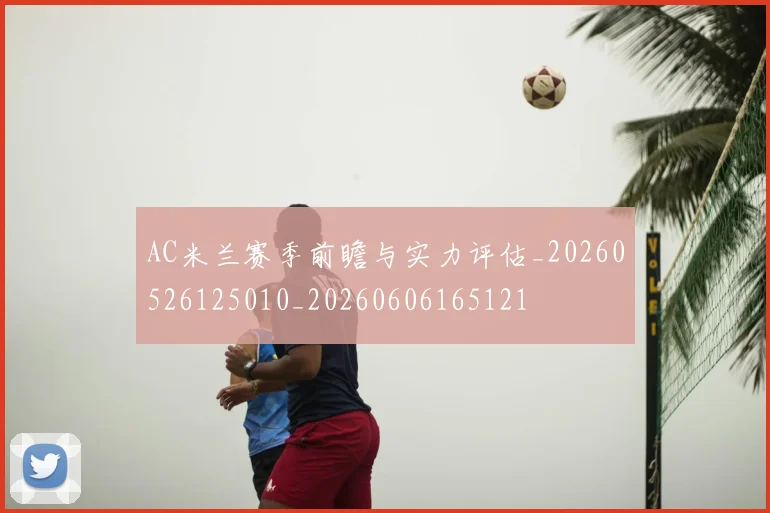 AC米兰赛季前瞻与实力评估_20260526125010_20260606165121