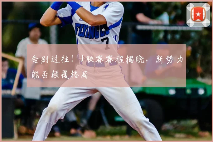 告别过往!J联赛赛程揭晓,新势力能否颠覆格局